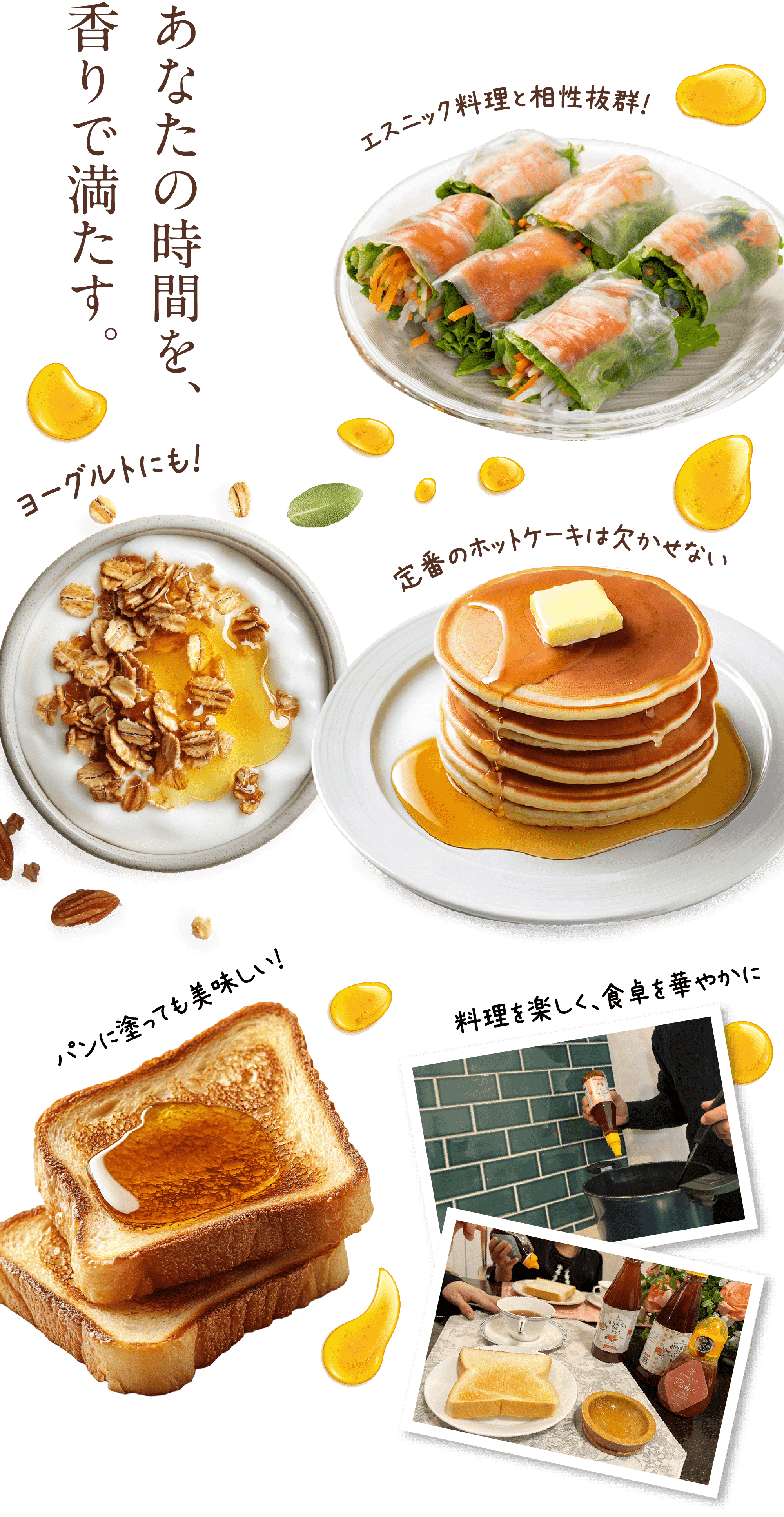 あなたの時間を、香で満たす。エスニック料理と相性抜群。ヨーグルトにも。定番のホットケーキは欠かせない。パンに塗っても美味しい。料理を楽しく、食卓を華やかに