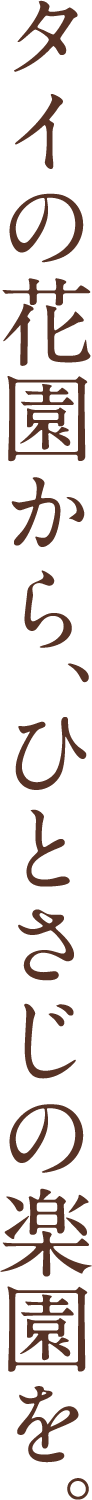 タイの花園から、ひとさじの楽園を。